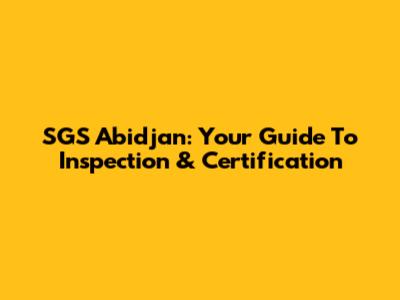 SGS Abidjan: Your Guide To Inspection & Certification