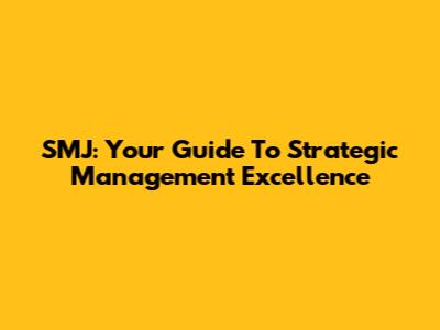 SMJ: Your Guide To Strategic Management Excellence