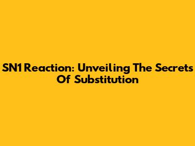 SN1 Reaction: Unveiling The Secrets Of Substitution