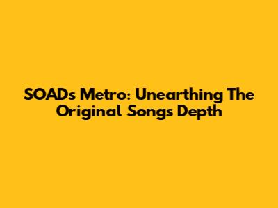 SOAD's 'Metro': Unearthing The Original Song's Depth
