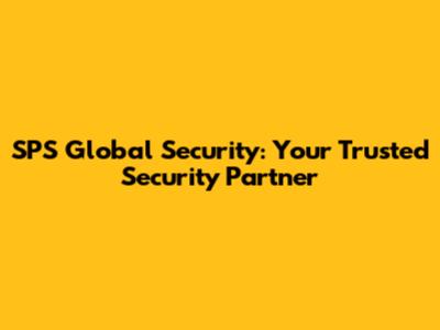 SPS Global Security: Your Trusted Security Partner