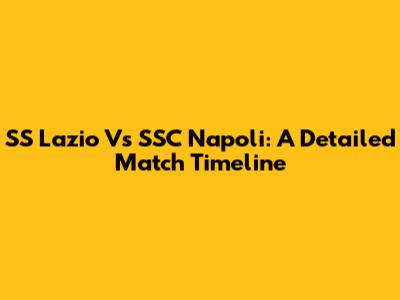 SS Lazio Vs SSC Napoli: A Detailed Match Timeline