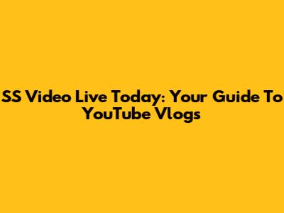 SS Video Live Today: Your Guide To YouTube Vlogs