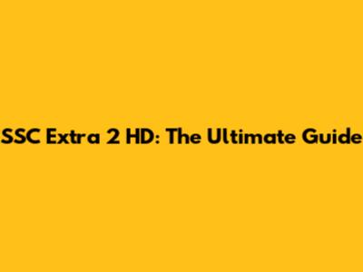 SSC Extra 2 HD: The Ultimate Guide