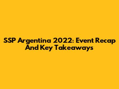 SSP Argentina 2022: Event Recap And Key Takeaways
