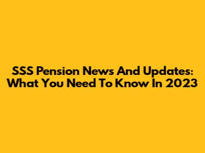 SSS Pension News And Updates: What You Need To Know In 2023