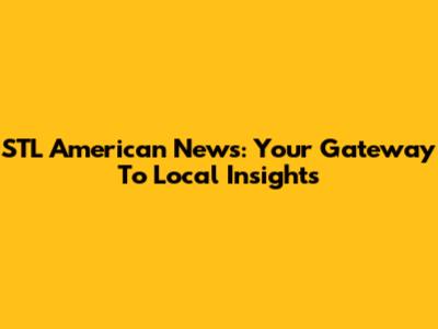 STL American News: Your Gateway To Local Insights