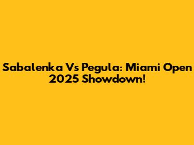 Sabalenka Vs Pegula: Miami Open 2025 Showdown!