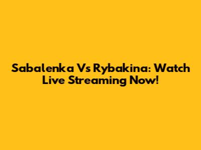Sabalenka Vs Rybakina: Watch Live Streaming Now!