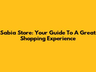 Sabia Store: Your Guide To A Great Shopping Experience