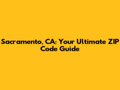 Sacramento, CA: Your Ultimate ZIP Code Guide