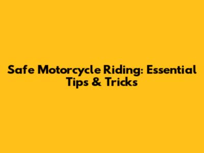 Safe Motorcycle Riding: Essential Tips & Tricks