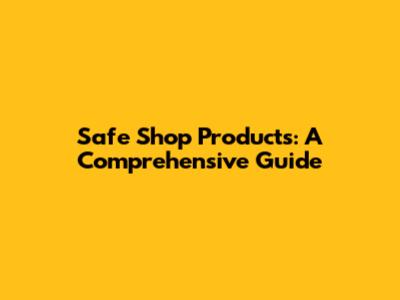 Safe Shop Products: A Comprehensive Guide