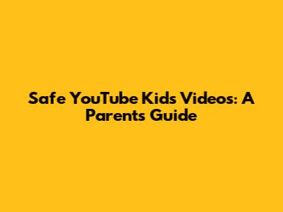 Safe YouTube Kids Videos: A Parent's Guide