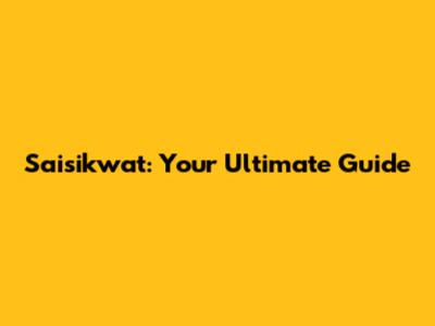 Saisikwat: Your Ultimate Guide