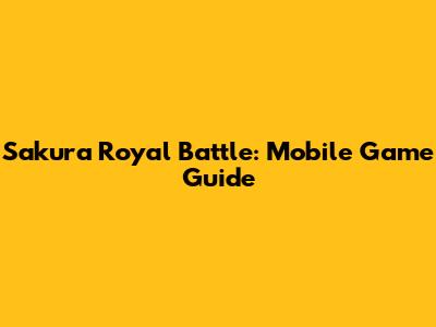 Sakura Royal Battle: Mobile Game Guide