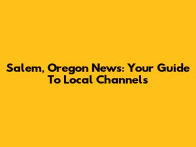 Salem, Oregon News: Your Guide To Local Channels
