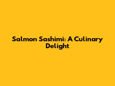 Salmon Sashimi: A Culinary Delight