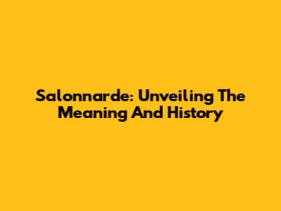 Salonnarde: Unveiling The Meaning And History