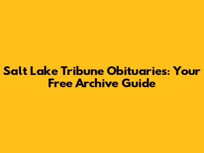 Salt Lake Tribune Obituaries: Your Free Archive Guide
