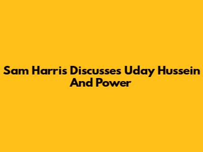 Sam Harris Discusses Uday Hussein And Power