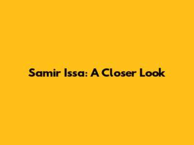 Samir Issa: A Closer Look