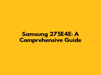Samsung 275E4E: A Comprehensive Guide