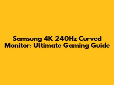 Samsung 4K 240Hz Curved Monitor: Ultimate Gaming Guide