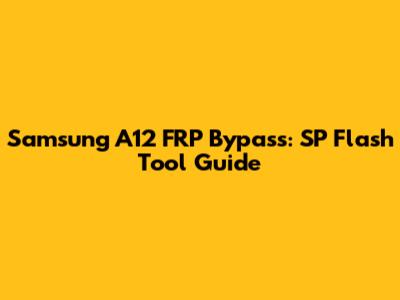 Samsung A12 FRP Bypass: SP Flash Tool Guide