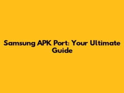 Samsung APK Port: Your Ultimate Guide
