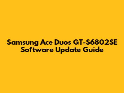 Samsung Ace Duos GT-S6802SE Software Update Guide