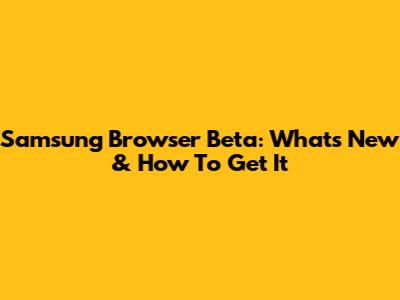 Samsung Browser Beta: What's New & How To Get It