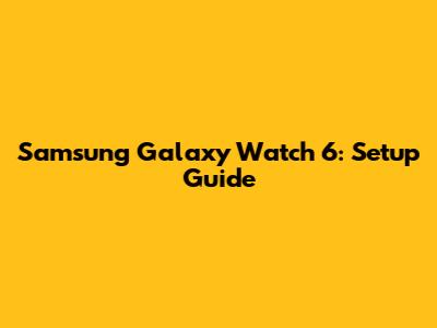 Samsung Galaxy Watch 6: Setup Guide