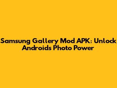 Samsung Gallery Mod APK: Unlock Android's Photo Power