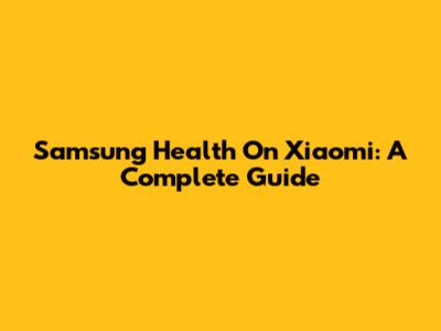 Samsung Health On Xiaomi: A Complete Guide