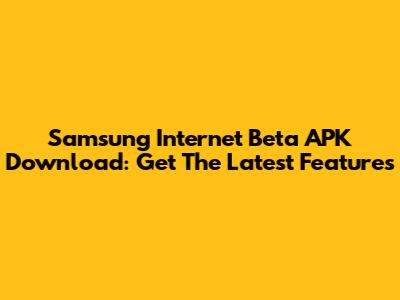 Samsung Internet Beta APK Download: Get The Latest Features