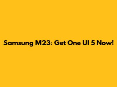 Samsung M23: Get One UI 5 Now!