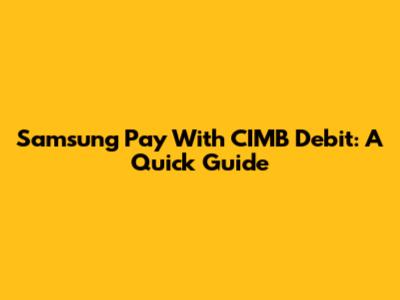 Samsung Pay With CIMB Debit: A Quick Guide