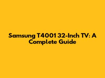 Samsung T4001 32-Inch TV: A Complete Guide