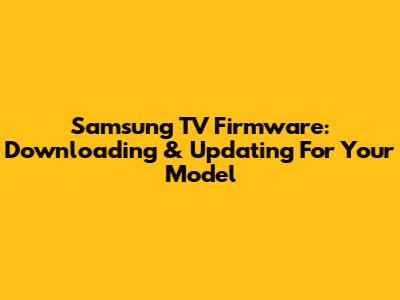 Samsung TV Firmware: Downloading & Updating For Your Model