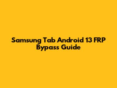 Samsung Tab Android 13 FRP Bypass Guide