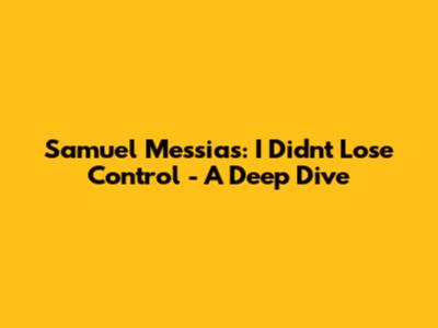 Samuel Messias: I Didn't Lose Control - A Deep Dive