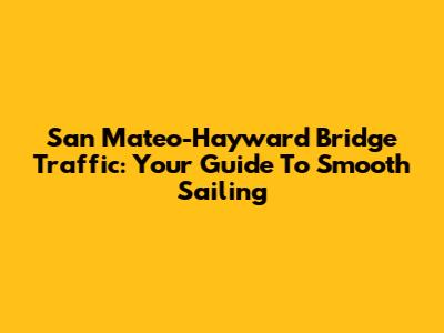 San Mateo-Hayward Bridge Traffic: Your Guide To Smooth Sailing