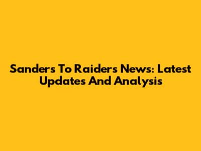 Sanders To Raiders News: Latest Updates And Analysis