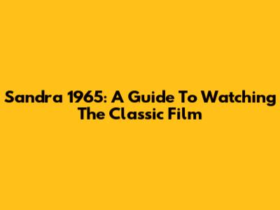 Sandra 1965: A Guide To Watching The Classic Film