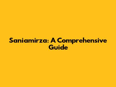 Saniamirza: A Comprehensive Guide