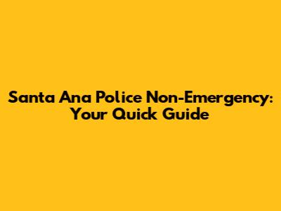 Santa Ana Police Non-Emergency: Your Quick Guide