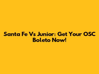 Santa Fe Vs Junior: Get Your OSC Boleto Now!