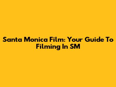 Santa Monica Film: Your Guide To Filming In SM