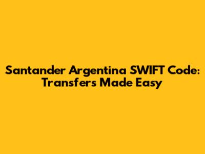 Santander Argentina SWIFT Code: Transfers Made Easy